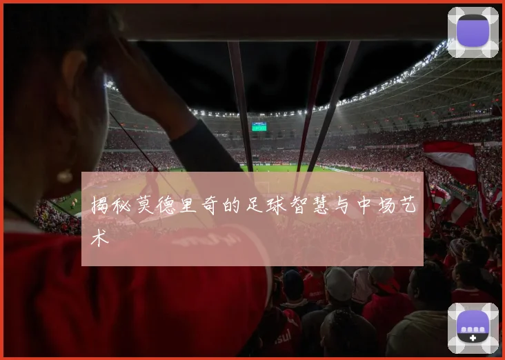 揭秘莫德里奇的足球智慧与中场艺术