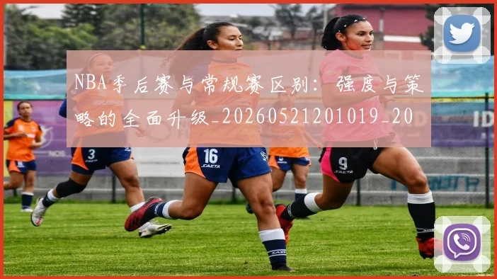 NBA季后赛与常规赛区别：强度与策略的全面升级_20260521201019_20260606165629