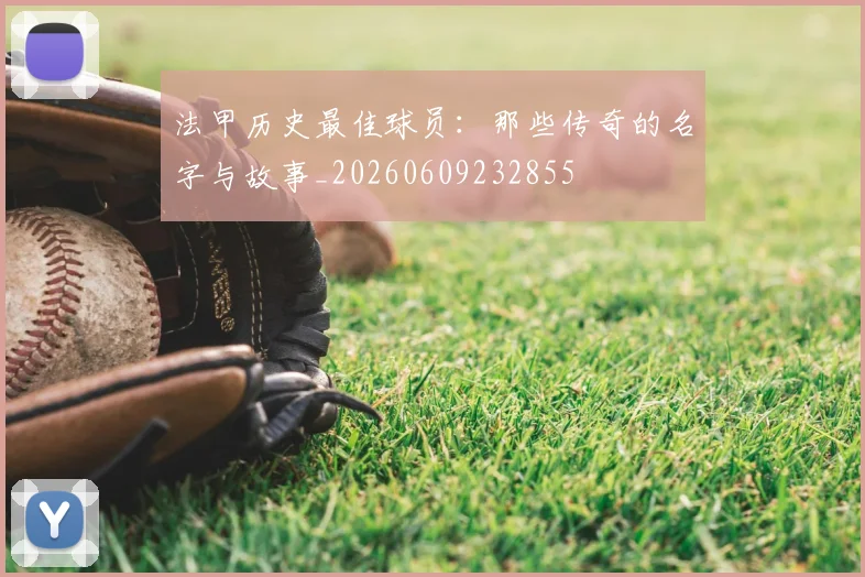 法甲历史最佳球员：那些传奇的名字与故事_20260609232855