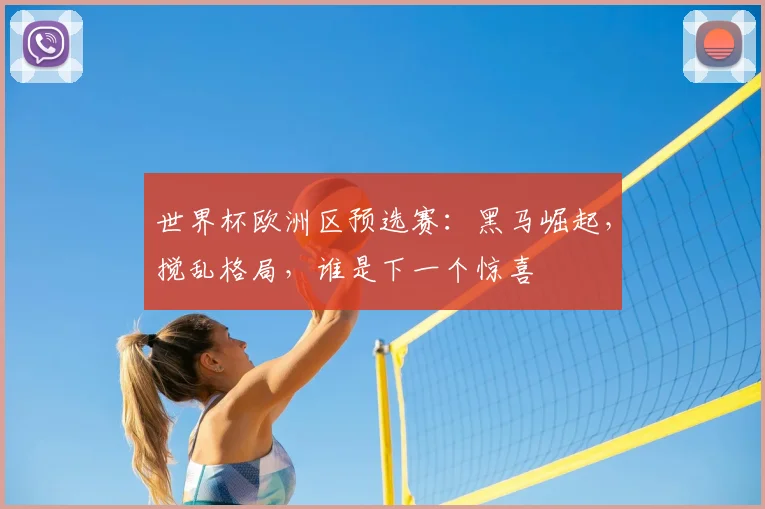 世界杯欧洲区预选赛:黑马崛起,搅乱格局,谁是下一个惊喜