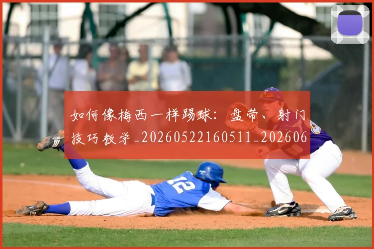 如何像梅西一样踢球：盘带、射门技巧教学_20260522160511_20260609132610