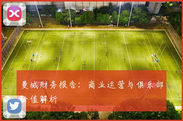 曼城财务报告：商业运营与俱乐部价值解析
