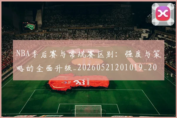 NBA季后赛与常规赛区别：强度与策略的全面升级_20260521201019_20260606165629