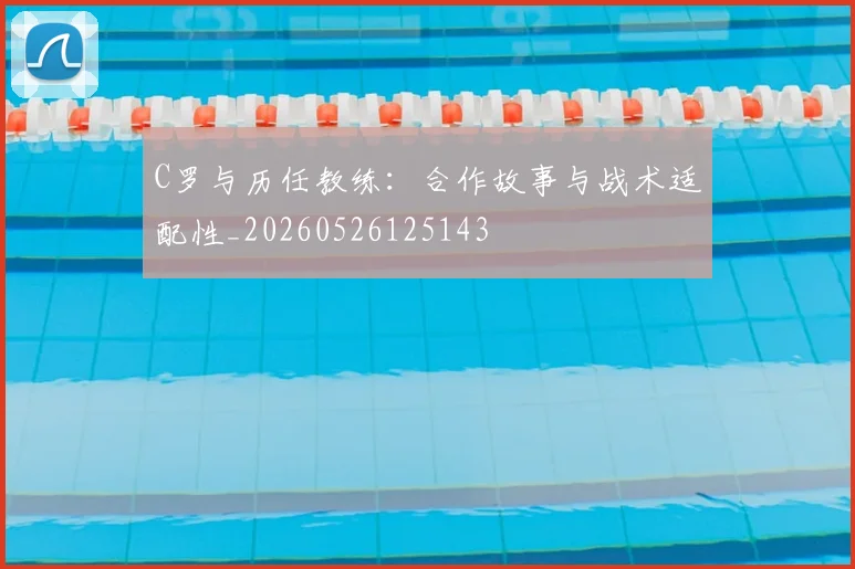 C罗与历任教练：合作故事与战术适配性_20260526125143