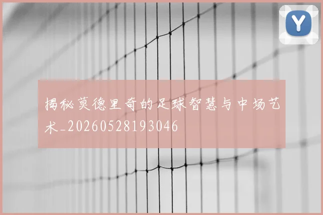 揭秘莫德里奇的足球智慧与中场艺术_20260528193046