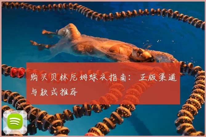 购买贝林厄姆球衣指南：正版渠道与款式推荐
