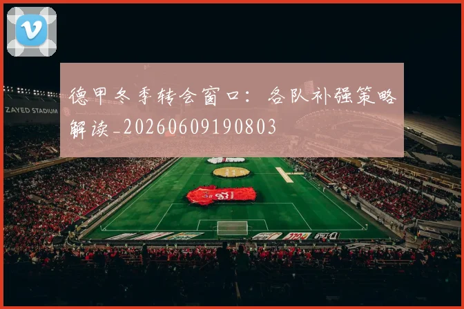 德甲冬季转会窗口：各队补强策略解读_20260609190803