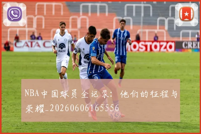 NBA中国球员全记录:他们的征程与荣耀_20260606165556